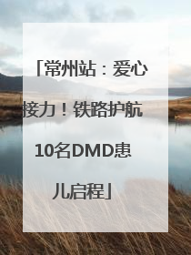 常州站：爱心接力！铁路护航10名DMD患儿启程