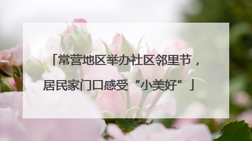 常营地区举办社区邻里节，居民家门口感受“小美好”