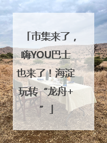 市集来了，嗨YOU巴士也来了！海淀玩转“龙舟+”
