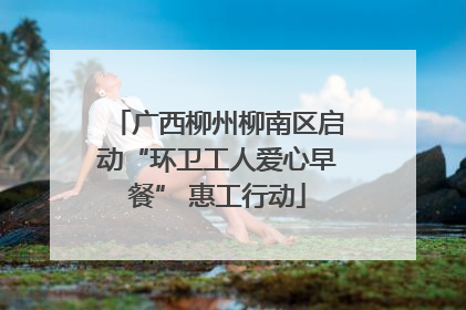 广西柳州柳南区启动“环卫工人爱心早餐” 惠工行动
