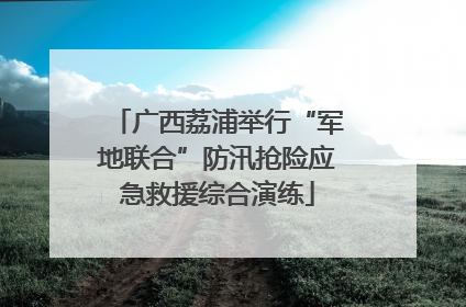 广西荔浦举行“军地联合”防汛抢险应急救援综合演练