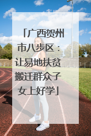 广西贺州市八步区：让易地扶贫搬迁群众子女上好学