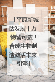 平原新城话发展丨万物皆可造！合成生物制造激活未来引擎