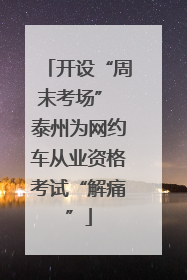 开设“周末考场” 泰州为网约车从业资格考试“解痛”