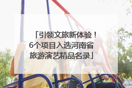 引领文旅新体验！6个项目入选河南省旅游演艺精品名录