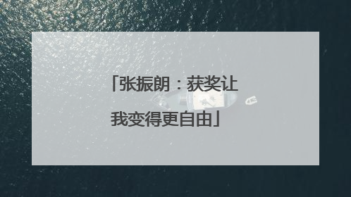 张振朗：获奖让我变得更自由