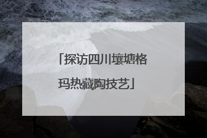 探访四川壤塘格玛热藏陶技艺