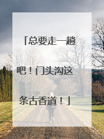 总要走一趟吧！门头沟这条古香道！