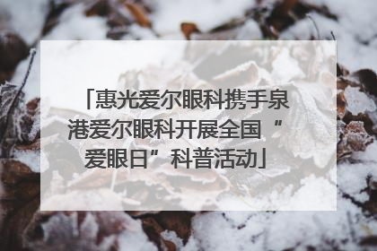 惠光爱尔眼科携手泉港爱尔眼科开展全国“爱眼日”科普活动