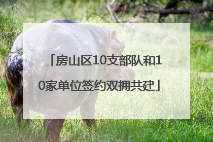 房山区10支部队和10家单位签约双拥共建