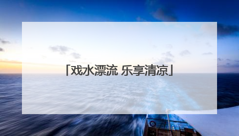 戏水漂流 乐享清凉