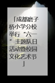 成都磨子桥小学分校举行“六一”主题队日活动暨校园文化艺术节