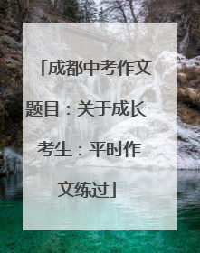 成都中考作文题目：关于成长 考生：平时作文练过