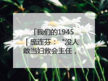 我们的1945｜庞连芬：“没人敢当妇救会主任，我敢！”