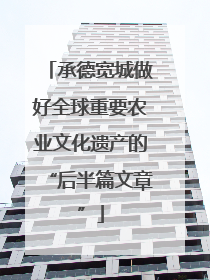 承德宽城做好全球重要农业文化遗产的“后半篇文章”
