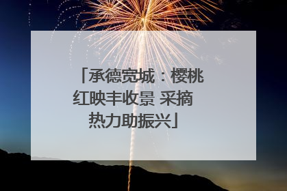 承德宽城：樱桃红映丰收景 采摘热力助振兴