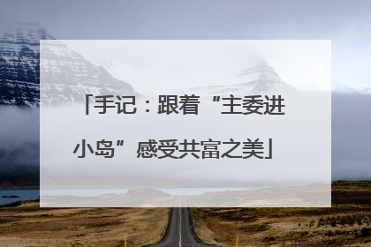 手记：跟着“主委进小岛”感受共富之美
