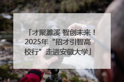 才聚濉溪 智创未来！2025年“招才引智高校行”走进安徽大学