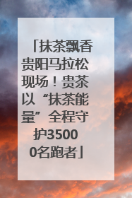 抹茶飘香贵阳马拉松现场！贵茶以“抹茶能量”全程守护35000名跑者
