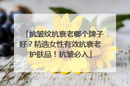 抗皱纹抗衰老哪个牌子好？精选女性有效抗衰老护肤品！抗皱必入