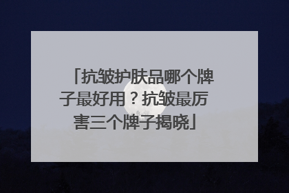 抗皱护肤品哪个牌子最好用？抗皱最厉害三个牌子揭晓