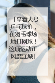 拿着大号乒乓球拍，在羽毛球场地打网球！这项运动正风靡江城