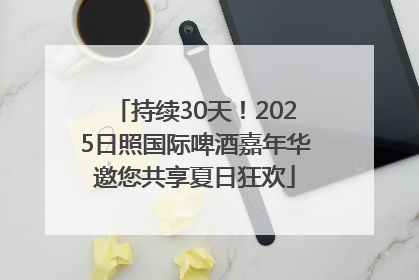 持续30天！2025日照国际啤酒嘉年华邀您共享夏日狂欢
