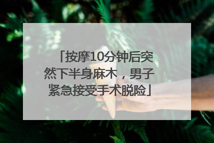 按摩10分钟后突然下半身麻木，男子紧急接受手术脱险