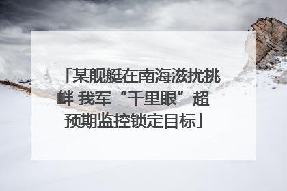 某舰艇在南海滋扰挑衅 我军“千里眼”超预期监控锁定目标