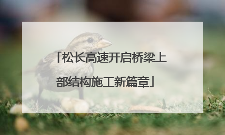 松长高速开启桥梁上部结构施工新篇章