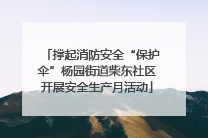 撑起消防安全“保护伞”杨园街道柴东社区开展安全生产月活动