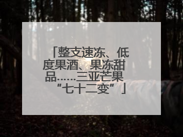 整支速冻、低度果酒、果冻甜品……三亚芒果“七十二变”