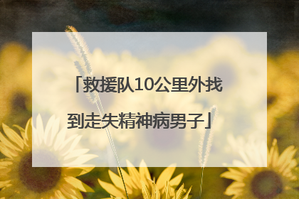 救援队10公里外找到走失精神病男子