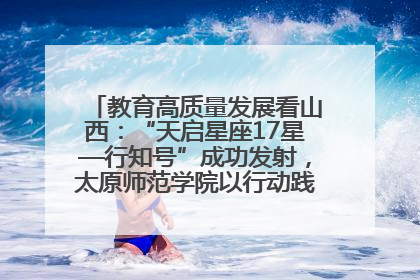 教育高质量发展看山西：“天启星座17星—行知号”成功发射，太原师范学院以行动践行行知精神