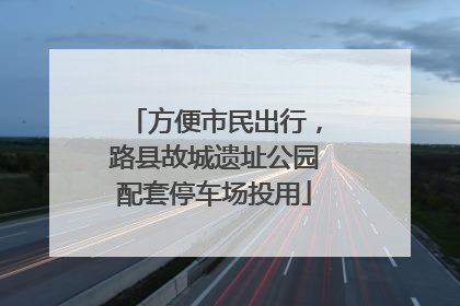 方便市民出行，路县故城遗址公园配套停车场投用
