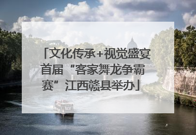 文化传承+视觉盛宴 首届“客家舞龙争霸赛”江西赣县举办