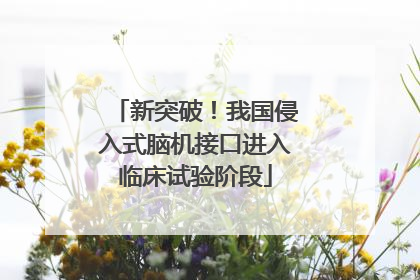 新突破！我国侵入式脑机接口进入临床试验阶段