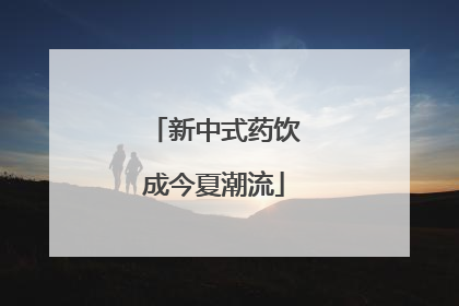 新中式药饮成今夏潮流