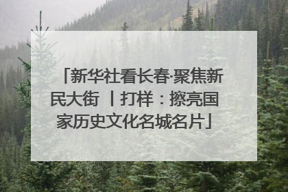 新华社看长春·聚焦新民大街 丨打样：擦亮国家历史文化名城名片