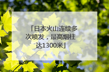 日本火山连续多次喷发，最高烟柱达1300米