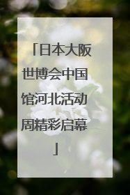 日本大阪世博会中国馆河北活动周精彩启幕