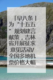早八条丨为“十五五”规划建言献策，吉林省开展征求意见活动/全国多地机票价格大幅下降 错峰游好时机来了