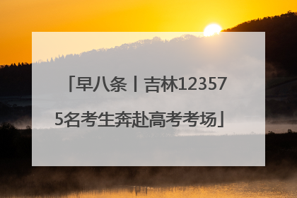 早八条丨吉林123575名考生奔赴高考考场