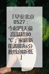 早安北京0527：今起四天最高温超30℃；家庭新能源指标分数线创新低