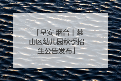 早安 烟台｜莱山区幼儿园秋季招生公告发布