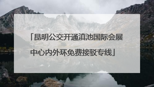 昆明公交开通滇池国际会展中心内外环免费接驳专线