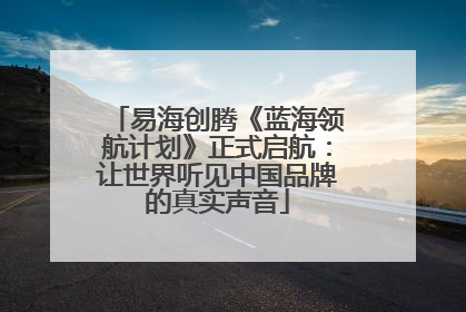 易海创腾《蓝海领航计划》正式启航：让世界听见中国品牌的真实声音