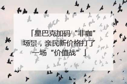 星巴克加码“非咖”场景，亲民新价格打了一场“价值战”