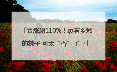 暴涨超110%！裹着乡愁的粽子 可太“香”了→