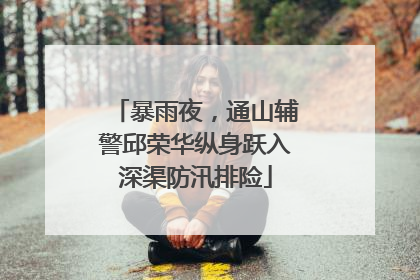 暴雨夜，通山辅警邱荣华纵身跃入深渠防汛排险